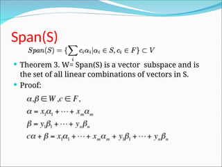Span(S)
 Theorem 3. W= Span(S) is a vector subspace and is
the set of all linear combinations of vectors in S.
 Proof:
 