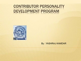CONTRIBUTOR PERSONALITY 
DEVELOPMENT PROGRAM 
By : YASHRAJ KAMDAR 
 