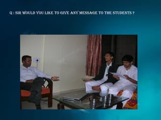 Q : sir would you like to give any message to the students ?
 