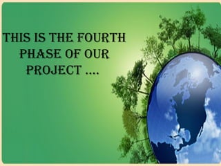 This is The fourTh
phase of our
projecT ….
 