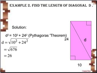 ExamplE 2. Find thE lEngth oF diagonal d .
10
24 d
Solution:
d2
= 102
+ 242
(Pythagoras 'Theorem)
d = +
=
=
10 24
26
2 2
676
 