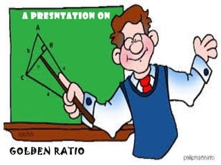 A PRESNTATION ON
GOLDEN RATIO
 