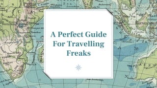 A Perfect Guide
For Travelling
Freaks
 