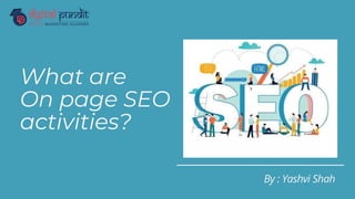 What are
On page SEO
activities?
By : Yashvi Shah
 