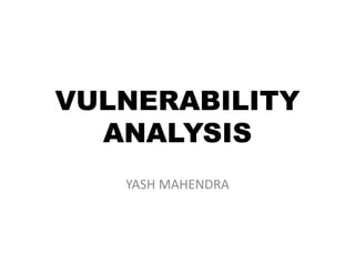 VULNERABILITY
  ANALYSIS
   YASH MAHENDRA
 
