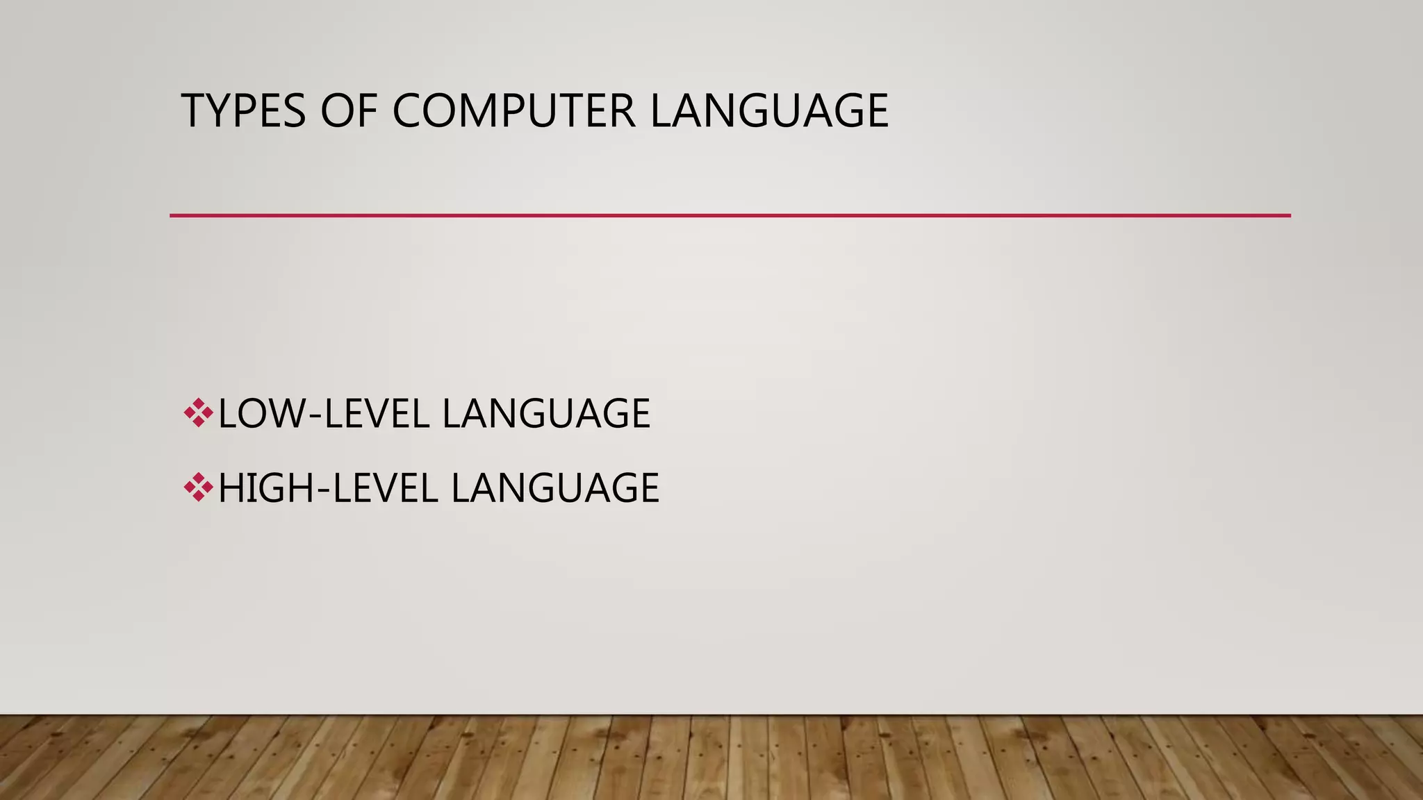 TYPES OF COMPUTER LANGUAGE
LOW-LEVEL LANGUAGE
HIGH-LEVEL LANGUAGE
 