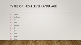 TYPES OF HIGH LEVEL LANGUAGE
1) Python
2) JavaScript
3) Java
4) Swift
5) Go Lang
6) C
7) C++
8) Scala
9) Kotlin
10) Ruby
 