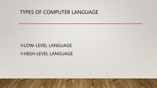 TYPES OF COMPUTER LANGUAGE
LOW-LEVEL LANGUAGE
HIGH-LEVEL LANGUAGE
 