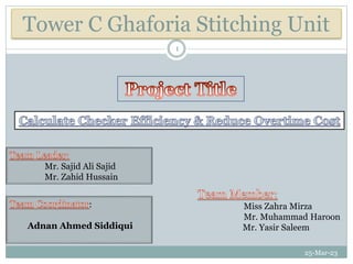 Tower C Ghaforia Stitching Unit
25-Mar-23
1
Mr. Sajid Ali Sajid
Mr. Zahid Hussain
Miss Zahra Mirza
Mr. Muhammad Haroon
Mr. Yasir Saleem
:
Adnan Ahmed Siddiqui
 