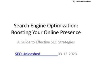 Search Engine Optimization:
Boosting Your Online Presence
A Guide to Effective SEO Strategies
SEO Unleashed 03-12-2023
 