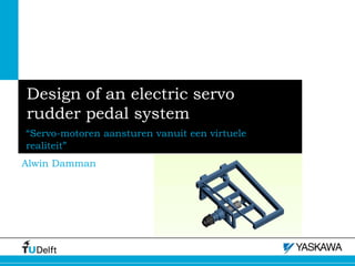 Design of an electric servo
rudder pedal system
“Servo-motoren aansturen vanuit een virtuele
realiteit”
Alwin Damman

 