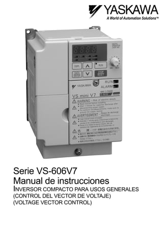 Serie VS-606V7
Manual de instrucciones
INVERSOR COMPACTO PARA USOS GENERALES
(CONTROL DEL VECTOR DE VOLTAJE)
(VOLTAGE VECTOR CONTROL)
Este manual está para la referencia solamente. No se mantiene para ser actual con el producto.
(This manual is for reference only. It is not maintained to be current with the product.)
YEA-TOS-S606-11A
Printed 12/99
 