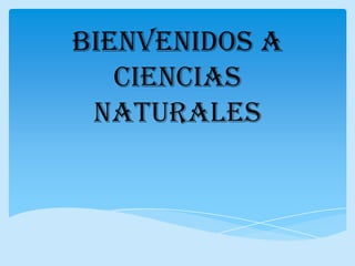 BIENVENIDOS A
   CIENCIAS
 NATURALES
 