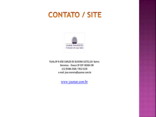 FILIAL:SP R JOSE CARLOS DE OLIVEIRA CLETO,124 Bairro:
Baroneza - Osasco SP CEP: 06268-190
(11) 95386-2568 / 7812-5139
e-mail: jose.moreira@yasmar.com.br
www.yasmar.com.br