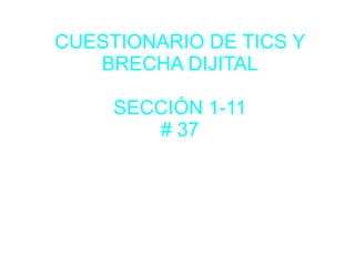 CUESTIONARIO DE TICS Y
BRECHA DIJITAL
SECCIÓN 1-11
# 37
 