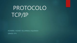 PROTOCOLO
TCP/IP
NOMBRE: YASMET VILLARREAL OQUENDO
GRADO: 9°4
 