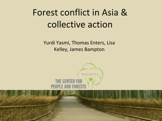 Forest conflict in Asia & collective action Yurdi Yasmi, Thomas Enters, Lisa Kelley, James Bampton 