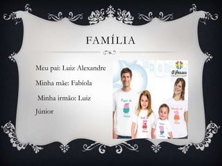 Meu pai: Luiz Alexandre
Minha mãe: Fabíola
Minha irmão: Luiz
Júnior
FAMÍLIA
 