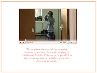 Throughout the rest of the opening sequence, we hear this male singing in traditional Arabic. This music is parallel to the action on screen, which is generally slow and relaxed.  