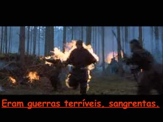 i Eram guerras terríveis, sangrentas.   