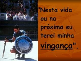 "Nesta vida ou na próxima eu terei minha  vingança " . 