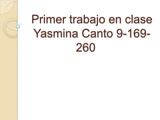 Primer trabajo en clase
Yasmina Canto 9-169-
         260
 
