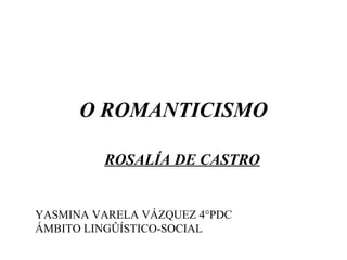 O ROMANTICISMO

         ROSALÍA DE CASTRO


YASMINA VARELA VÁZQUEZ 4°PDC
ÁMBITO LINGÛÍSTICO-SOCIAL
 