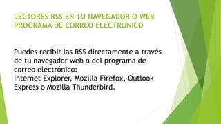 LECTORES RSS EN TU NAVEGADOR O WEB
PROGRAMA DE CORREO ELECTRONICO
Puedes recibir las RSS directamente a través
de tu navegador web o del programa de
correo electrónico:
Internet Explorer, Mozilla Firefox, Outlook
Express o Mozilla Thunderbird.
 
