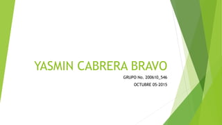 YASMIN CABRERA BRAVO
GRUPO No. 200610_546
OCTUBRE 05-2015
 