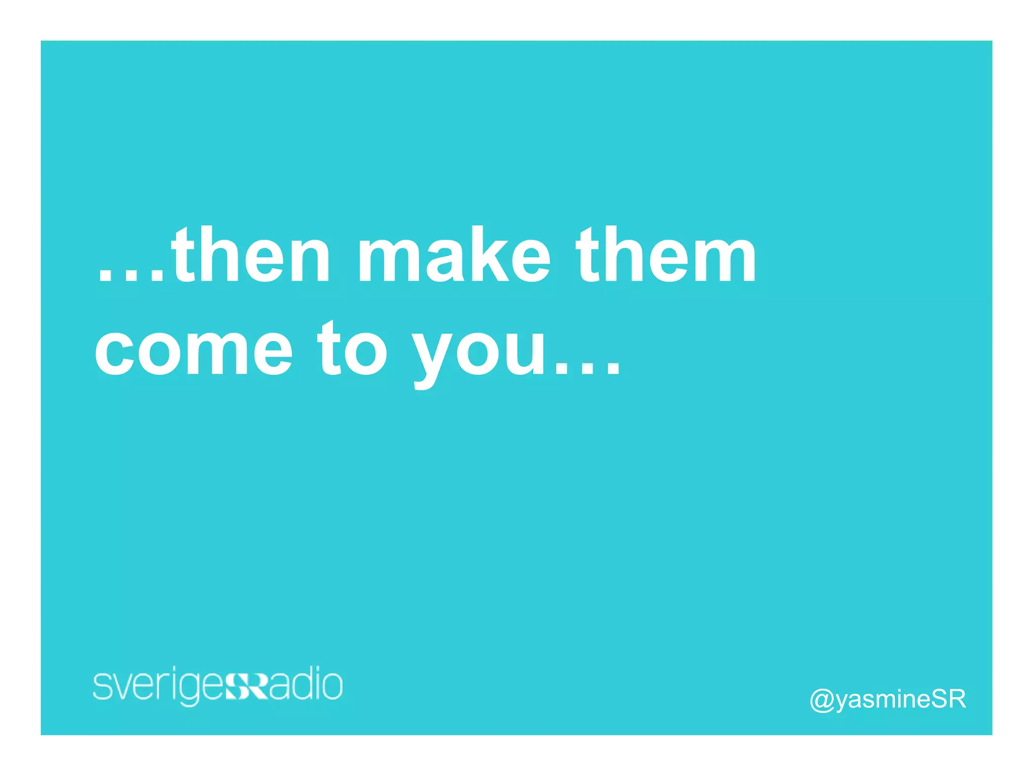 …then make them
come to you…
@yasmineSR
 