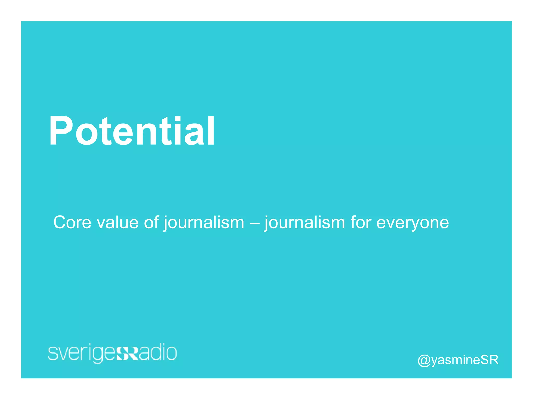 Potential
Core value of journalism – journalism for everyone
@yasmineSR
 