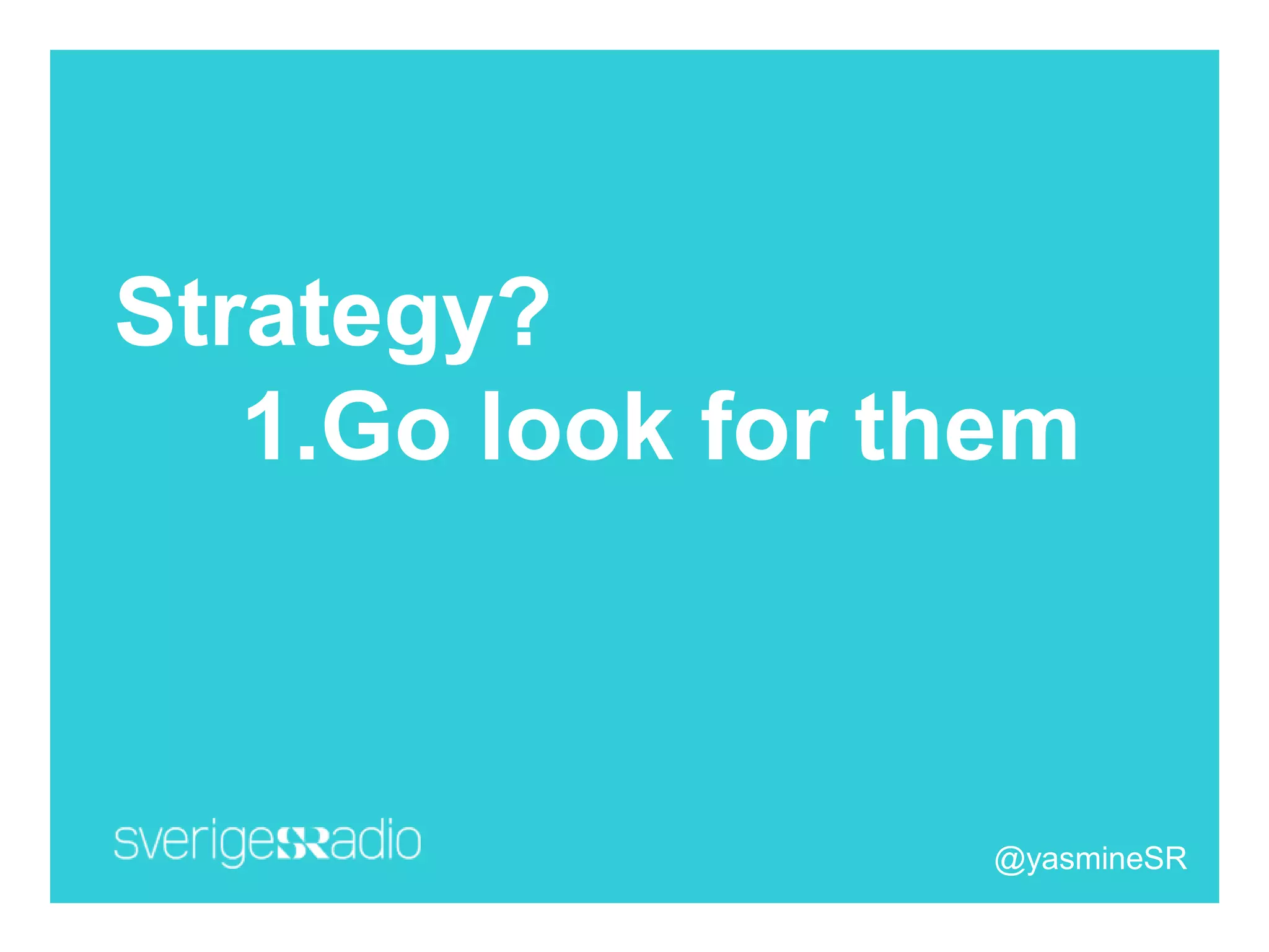 Strategy?
1.Go look for them
@yasmineSR
 