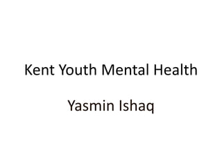 Kent Youth Mental Health
Yasmin Ishaq
 