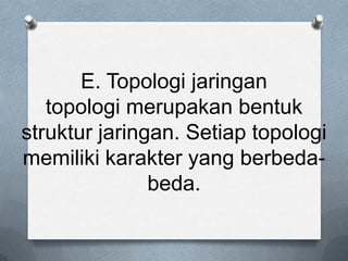 E. Topologi jaringan
   topologi merupakan bentuk
struktur jaringan. Setiap topologi
memiliki karakter yang berbeda-
               beda.
 
