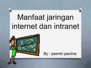 Manfaat jaringan
internet dan intranet


         By : yasmin paulina
 