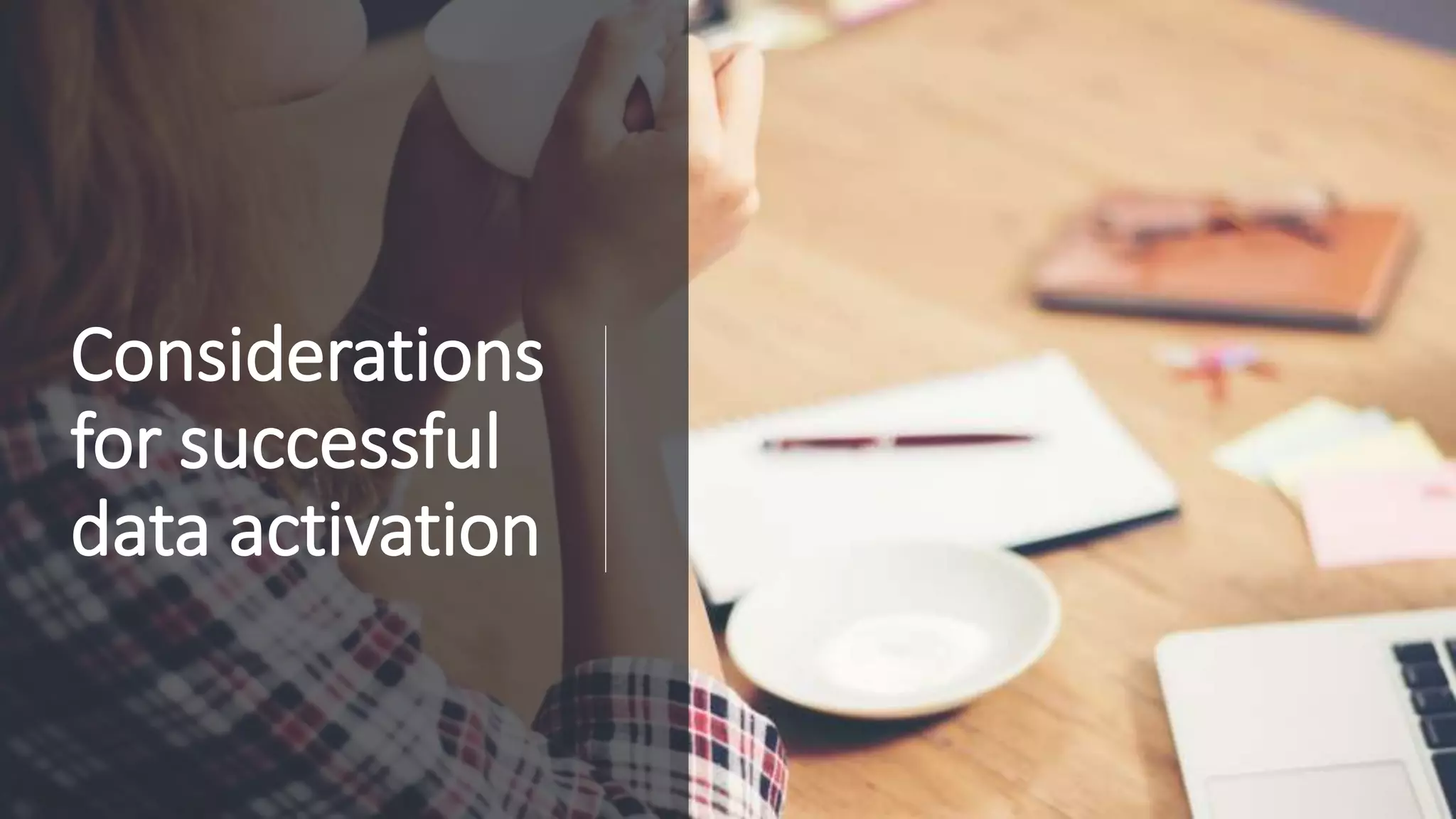 Confidential
Considerations
for successful
data activation
 