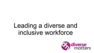 Leading a diverse and
inclusive workforce
 