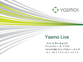 Yasmo Live Areti Kampyli Founder & CEO [email_address] +44 (0) 7981644975 