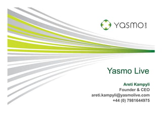 Yasmo Live
                Areti Kampyli
              Founder & CEO
areti.kampyli@yasmolive.com
          +44 (0) 7981644975
 