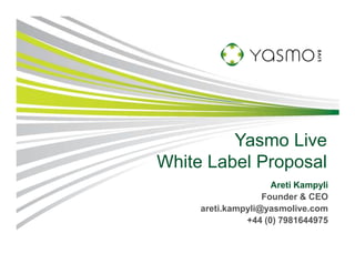 Yasmo Live
White Label Proposal
                     Areti Kampyli
                   Founder & CEO
     areti.kampyli@yasmolive.com
               +44 (0) 7981644975
 