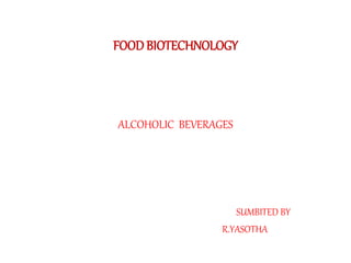 FOOD BIOTECHNOLOGY 
ALCOHOLIC BEVERAGES 
SUMBITED BY 
R.YASOTHA 
 