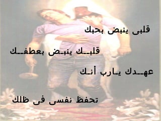 ‫بحبك‬ ‫ينبض‬ ‫قلبى‬
‫بعطفــك‬ ‫ينبـض‬ ‫قلبــك‬
‫أنـك‬ ‫يـارب‬ ‫عهــدك‬
‫ظلك‬ ‫فى‬ ‫نفسى‬ ‫تحفظ‬
 
