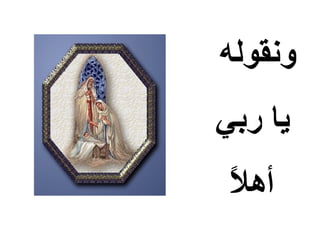 ‫ونقوله‬
‫يا ربي‬
 ‫‪ً缄‬‬
 ‫أهال‬
 