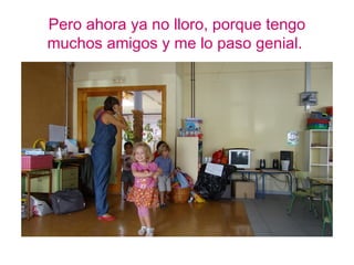 Pero ahora ya no lloro, porque tengo
muchos amigos y me lo paso genial.
 