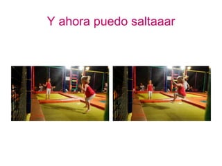 Y ahora puedo saltaaar
 