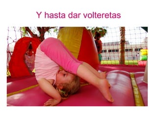 Y hasta dar volteretas
 