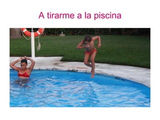 A tirarme a la piscina
 