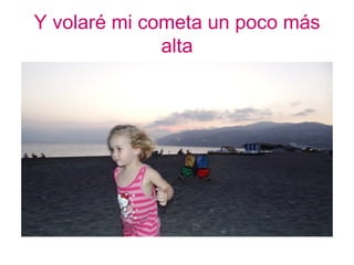 Y volaré mi cometa un poco más
              alta
 