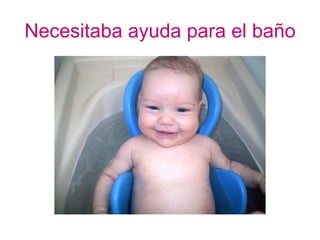 Necesitaba ayuda para el baño
 