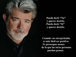 Puedo decir “No” y querer decirlo.  Puedo decir “Si”  y querer decirlo.   Cuando vas envejeciendo, es más fácil ser positivo.  Te preocupas menos  de lo que las otras personas puedan pensar.  